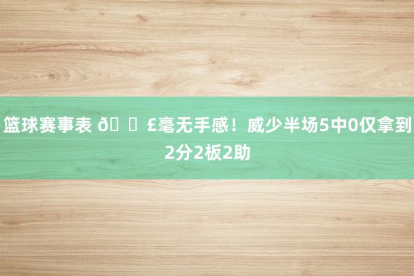 篮球赛事表 😣毫无手感！威少半场5中0仅拿到2分2板2助