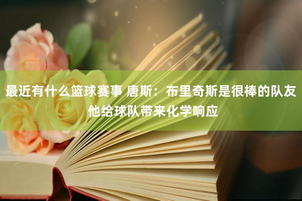 最近有什么篮球赛事 唐斯：布里奇斯是很棒的队友 他给球队带来化学响应