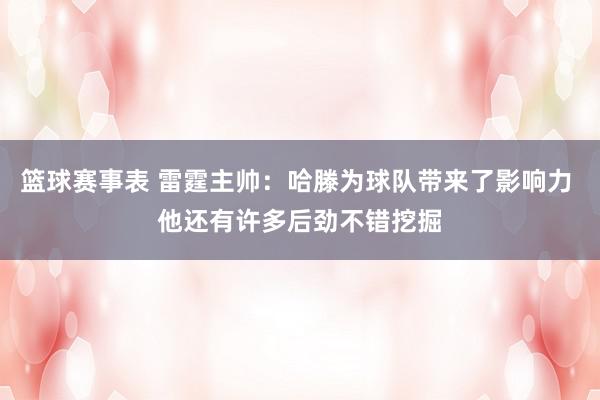 篮球赛事表 雷霆主帅：哈滕为球队带来了影响力 他还有许多后劲不错挖掘