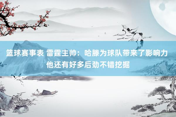 篮球赛事表 雷霆主帅：哈滕为球队带来了影响力 他还有好多后劲不错挖掘