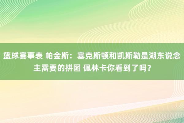 篮球赛事表 帕金斯：塞克斯顿和凯斯勒是湖东说念主需要的拼图 佩林卡你看到了吗？