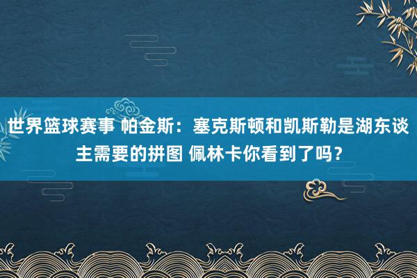 世界篮球赛事 帕金斯：塞克斯顿和凯斯勒是湖东谈主需要的拼图 佩林卡你看到了吗？