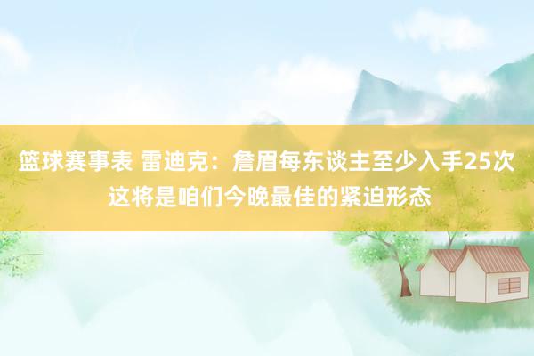 篮球赛事表 雷迪克：詹眉每东谈主至少入手25次 这将是咱们今晚最佳的紧迫形态