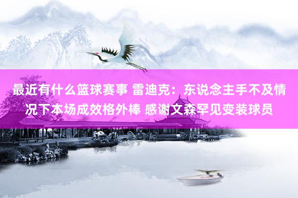 最近有什么篮球赛事 雷迪克：东说念主手不及情况下本场成效格外棒 感谢文森罕见变装球员