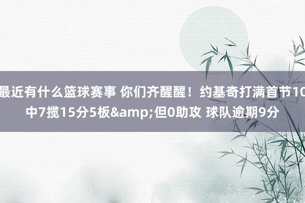 最近有什么篮球赛事 你们齐醒醒！约基奇打满首节10中7揽15分5板&但0助攻 球队逾期9分