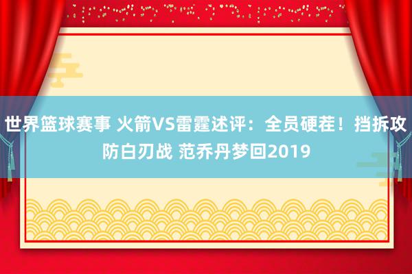 世界篮球赛事 火箭VS雷霆述评：全员硬茬！挡拆攻防白刃战 范乔丹梦回2019