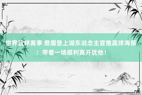 世界篮球赛事 詹眉登上湖东说念主官推赢球海报：带着一场顺利离开犹他！