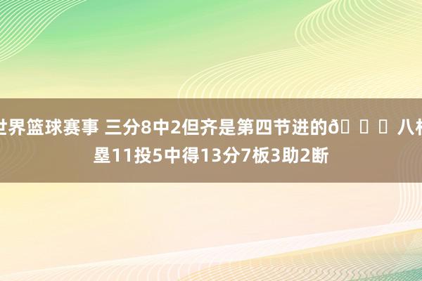 世界篮球赛事 三分8中2但齐是第四节进的😈八村塁11投5中得13分7板3助2断