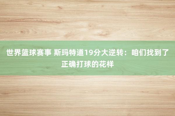 世界篮球赛事 斯玛特道19分大逆转：咱们找到了正确打球的花样