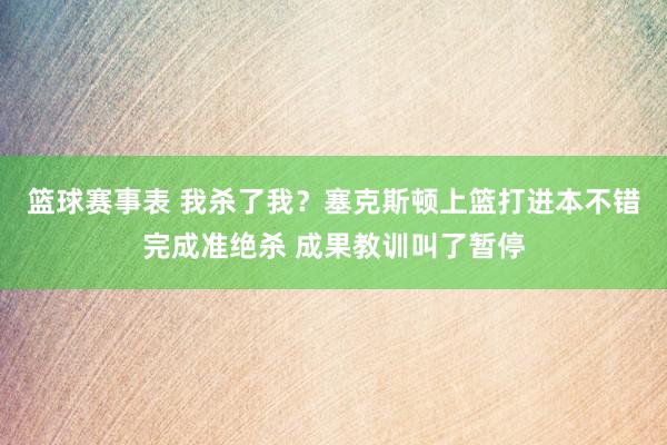 篮球赛事表 我杀了我？塞克斯顿上篮打进本不错完成准绝杀 成果教训叫了暂停