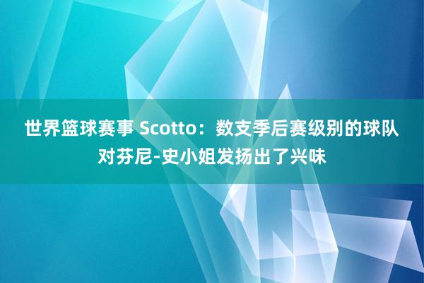 世界篮球赛事 Scotto：数支季后赛级别的球队对芬尼-史小姐发扬出了兴味