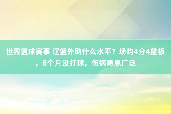 世界篮球赛事 辽篮外助什么水平？场均4分4篮板，8个月没打球，伤病隐患广泛