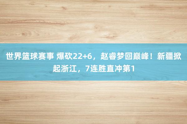 世界篮球赛事 爆砍22+6，赵睿梦回巅峰！新疆掀起浙江，7连胜直冲第1