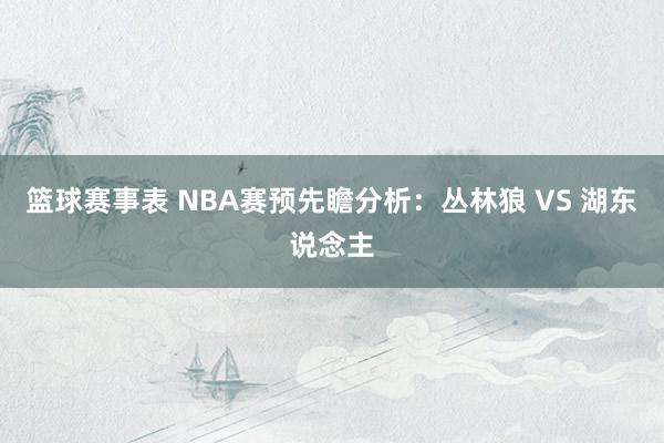 篮球赛事表 NBA赛预先瞻分析：丛林狼 VS 湖东说念主