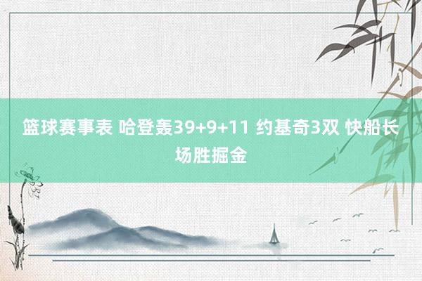 篮球赛事表 哈登轰39+9+11 约基奇3双 快船长场胜掘金