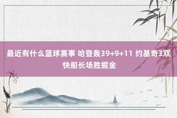 最近有什么篮球赛事 哈登轰39+9+11 约基奇3双 快船长场胜掘金