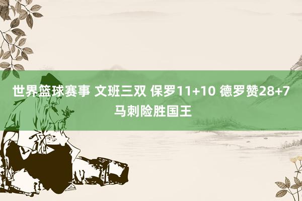 世界篮球赛事 文班三双 保罗11+10 德罗赞28+7 马刺险胜国王