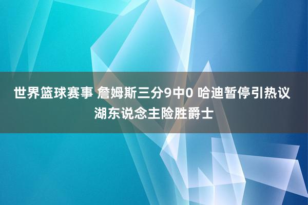 世界篮球赛事 詹姆斯三分9中0 哈迪暂停引热议 湖东说念主险胜爵士