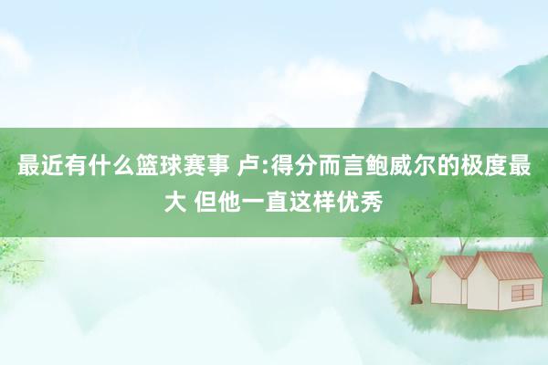 最近有什么篮球赛事 卢:得分而言鲍威尔的极度最大 但他一直这样优秀