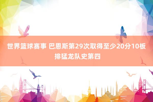 世界篮球赛事 巴恩斯第29次取得至少20分10板 排猛龙队史第四