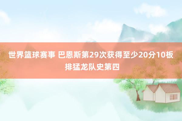 世界篮球赛事 巴恩斯第29次获得至少20分10板 排猛龙队史第四