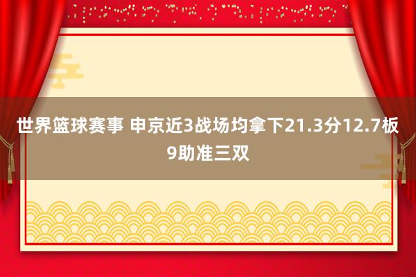 世界篮球赛事 申京近3战场均拿下21.3分12.7板9助准三双