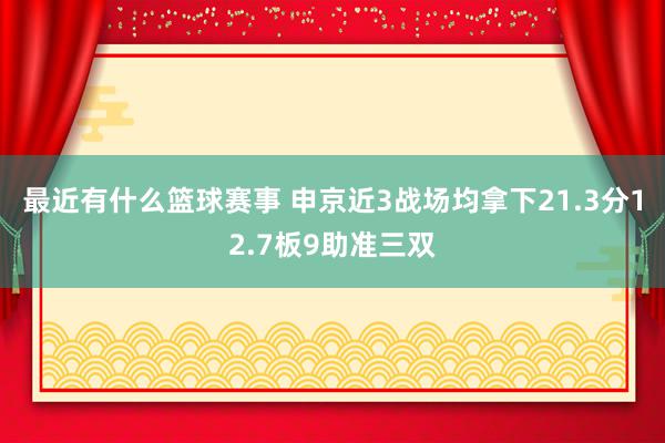 最近有什么篮球赛事 申京近3战场均拿下21.3分12.7板9助准三双