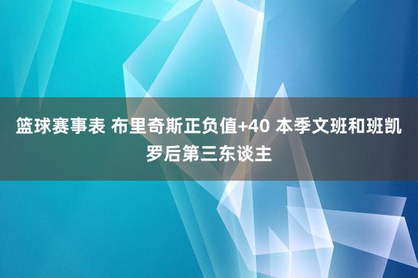 篮球赛事表 布里奇斯正负值+40 本季文班和班凯罗后第三东谈主