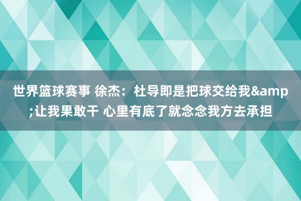 世界篮球赛事 徐杰：杜导即是把球交给我&让我果敢干 心里有底了就念念我方去承担