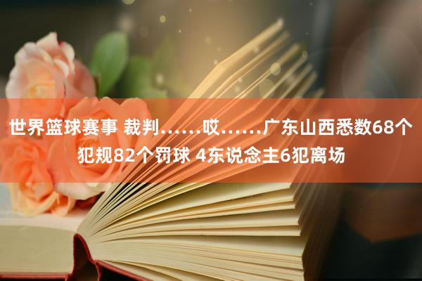 世界篮球赛事 裁判……哎……广东山西悉数68个犯规82个罚球 4东说念主6犯离场