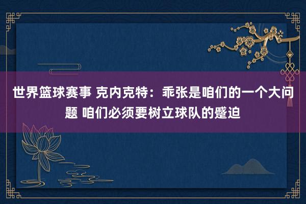 世界篮球赛事 克内克特：乖张是咱们的一个大问题 咱们必须要树立球队的蹙迫