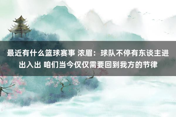 最近有什么篮球赛事 浓眉：球队不停有东谈主进出入出 咱们当今仅仅需要回到我方的节律