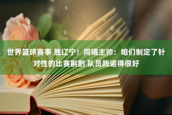 世界篮球赛事 胜辽宁！同曦主帅：咱们制定了针对性的比赛斟酌 队员践诺得很好