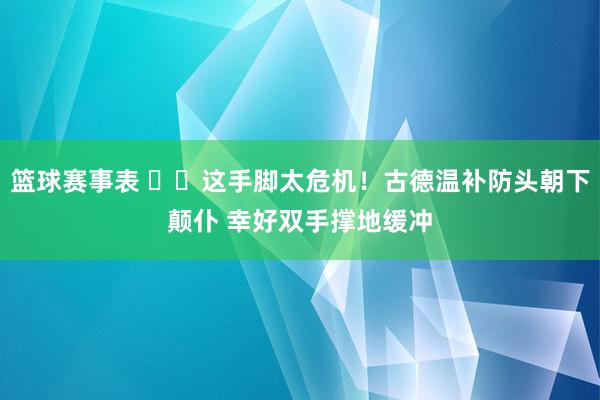 篮球赛事表 ⚠️这手脚太危机！古德温补防头朝下颠仆 幸好双手撑地缓冲