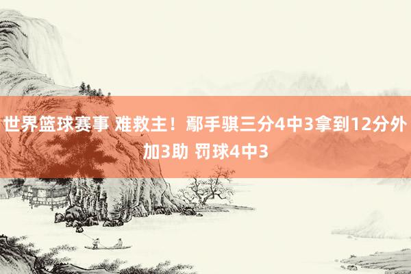 世界篮球赛事 难救主！鄢手骐三分4中3拿到12分外加3助 罚球4中3