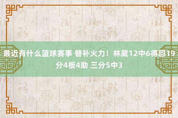 最近有什么篮球赛事 替补火力！林葳12中6得回19分4板4助 三分5中3