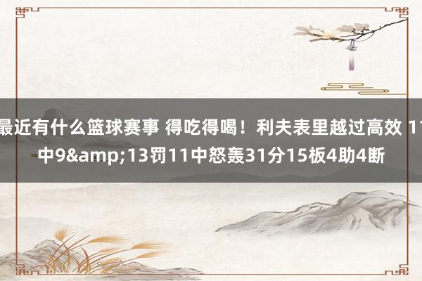 最近有什么篮球赛事 得吃得喝！利夫表里越过高效 11中9&13罚11中怒轰31分15板4助4断