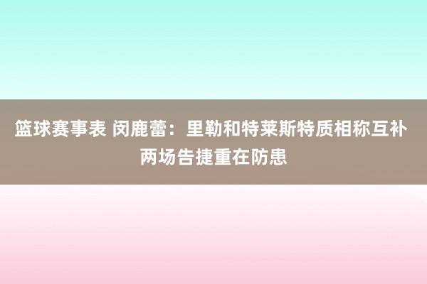 篮球赛事表 闵鹿蕾：里勒和特莱斯特质相称互补 两场告捷重在防患