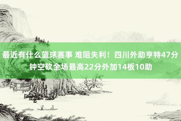 最近有什么篮球赛事 难阻失利！四川外助亨特47分钟空砍全场最高22分外加14板10助