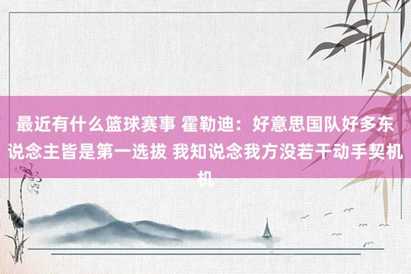 最近有什么篮球赛事 霍勒迪：好意思国队好多东说念主皆是第一选拔 我知说念我方没若干动手契机