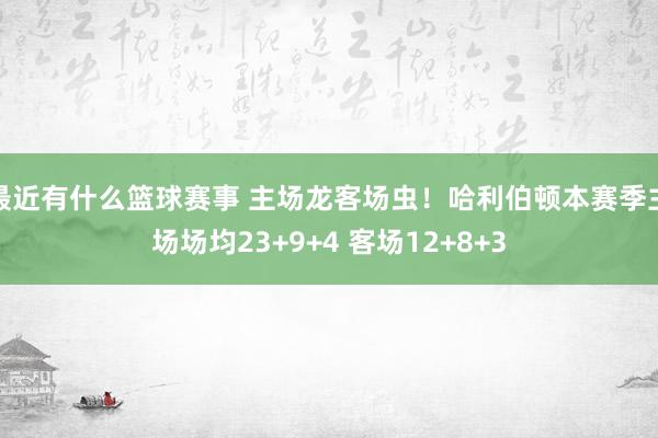 最近有什么篮球赛事 主场龙客场虫！哈利伯顿本赛季主场场均23+9+4 客场12+8+3