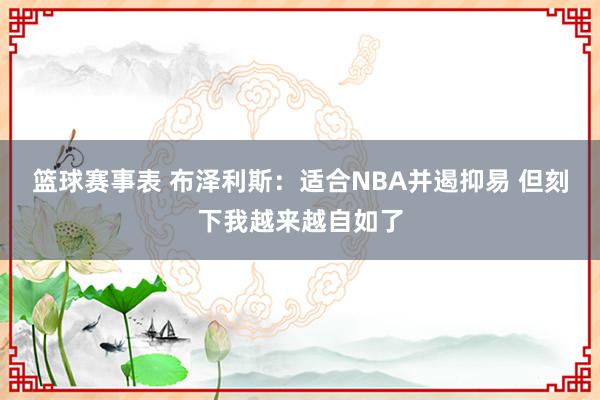 篮球赛事表 布泽利斯：适合NBA并遏抑易 但刻下我越来越自如了