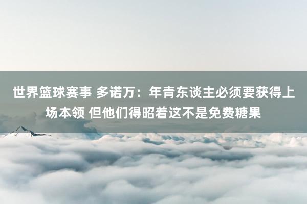 世界篮球赛事 多诺万：年青东谈主必须要获得上场本领 但他们得昭着这不是免费糖果