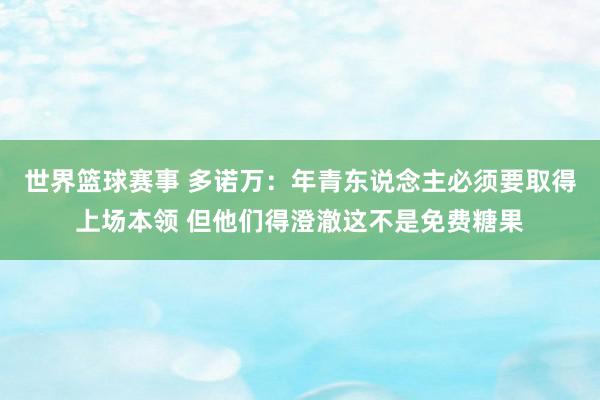 世界篮球赛事 多诺万：年青东说念主必须要取得上场本领 但他们得澄澈这不是免费糖果