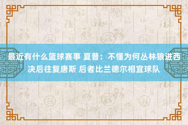 最近有什么篮球赛事 夏普：不懂为何丛林狼进西决后往复唐斯 后者比兰德尔相宜球队