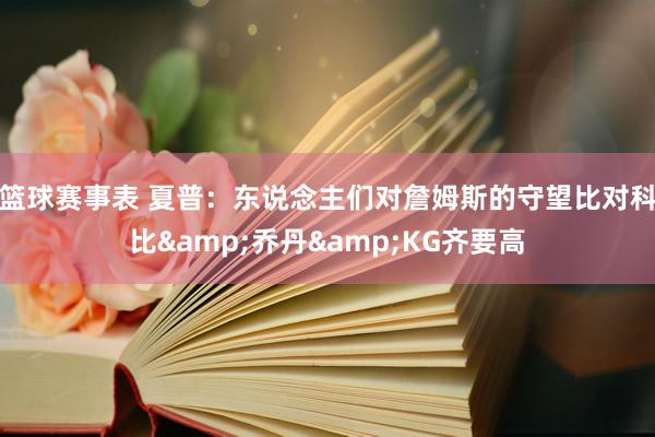 篮球赛事表 夏普：东说念主们对詹姆斯的守望比对科比&乔丹&KG齐要高