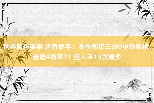 世界篮球赛事 还有妙手！本季邻接三分0中场数榜：老詹4场第11 但入手19次最多