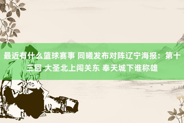 最近有什么篮球赛事 同曦发布对阵辽宁海报：第十三回 大圣北上闯关东 奉天城下谁称雄