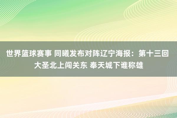 世界篮球赛事 同曦发布对阵辽宁海报：第十三回 大圣北上闯关东 奉天城下谁称雄