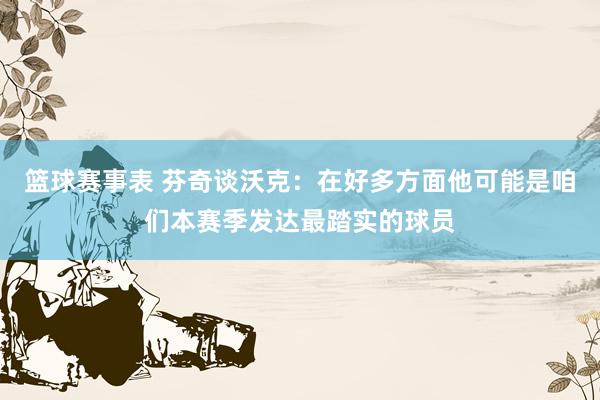 篮球赛事表 芬奇谈沃克：在好多方面他可能是咱们本赛季发达最踏实的球员